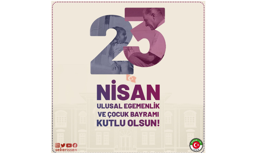 TÜRKİYE GIDA VE ŞEKER SANAYİ İŞÇİLERİ SENDİKASI (ŞEKER-İŞ) GENEL BAŞKANI İSA GÖK’ÜN 23 NİSAN ULUSAL EGEMENLİK VE ÇOCUK BAYRAMI MESAJI